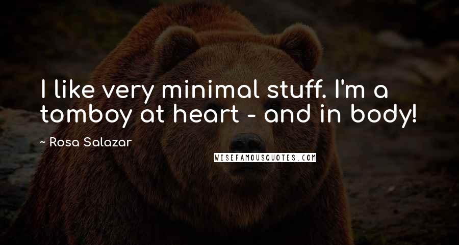 Rosa Salazar Quotes: I like very minimal stuff. I'm a tomboy at heart - and in body!