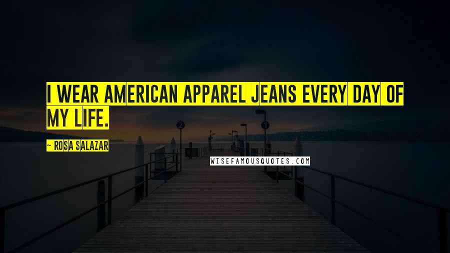 Rosa Salazar Quotes: I wear American Apparel jeans every day of my life.