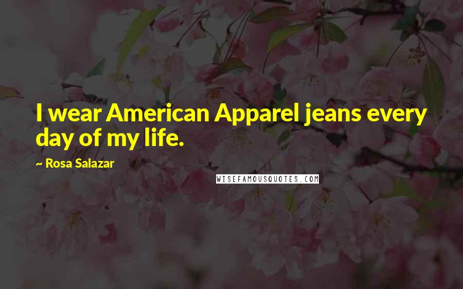 Rosa Salazar Quotes: I wear American Apparel jeans every day of my life.