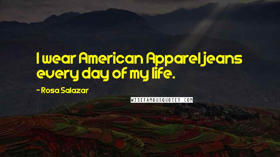 Rosa Salazar Quotes: I wear American Apparel jeans every day of my life.