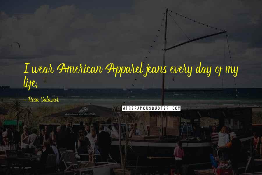 Rosa Salazar Quotes: I wear American Apparel jeans every day of my life.