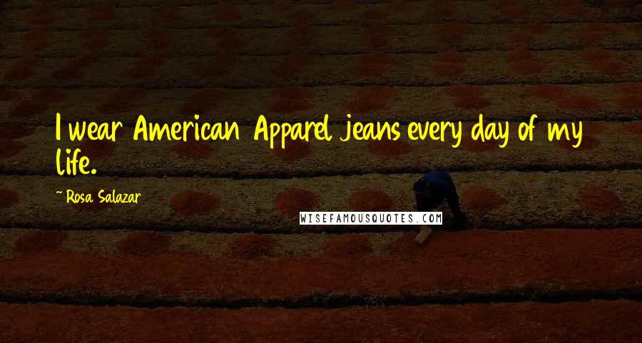 Rosa Salazar Quotes: I wear American Apparel jeans every day of my life.