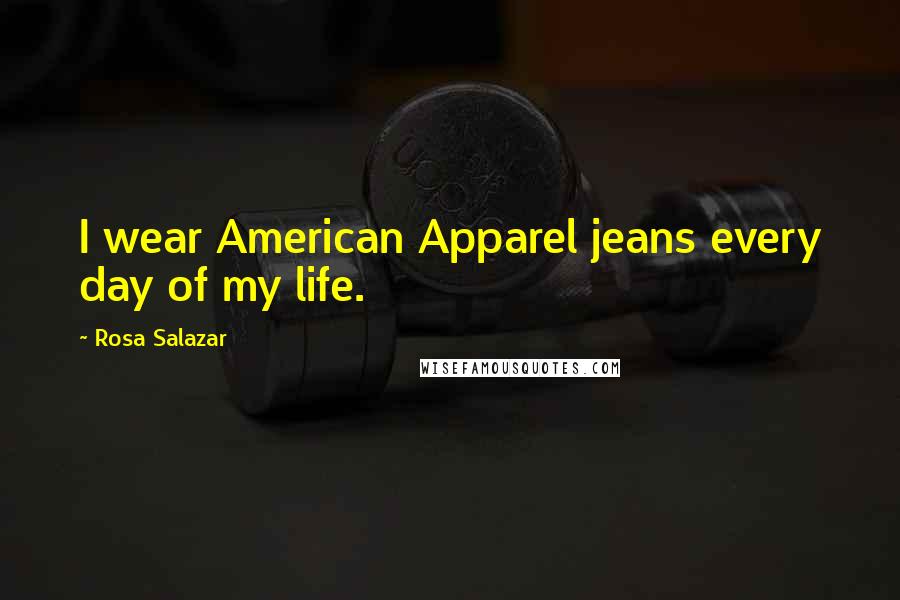 Rosa Salazar Quotes: I wear American Apparel jeans every day of my life.