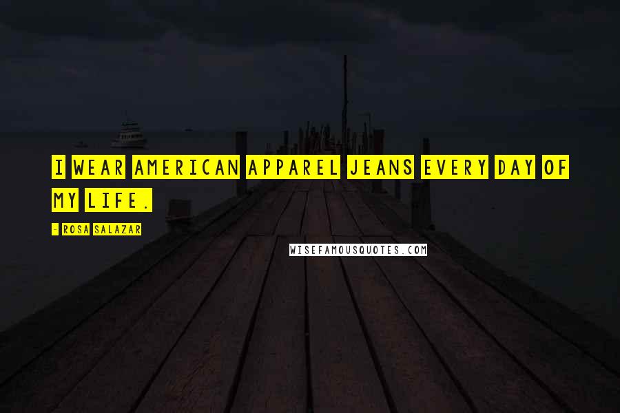 Rosa Salazar Quotes: I wear American Apparel jeans every day of my life.