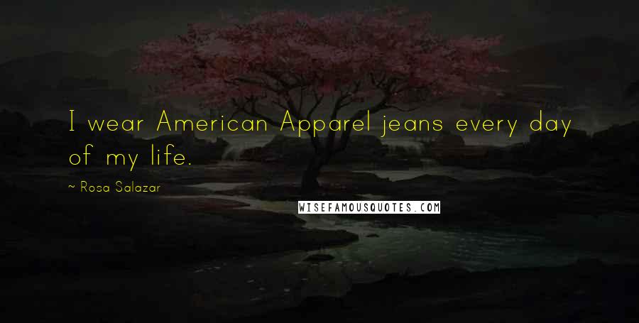 Rosa Salazar Quotes: I wear American Apparel jeans every day of my life.