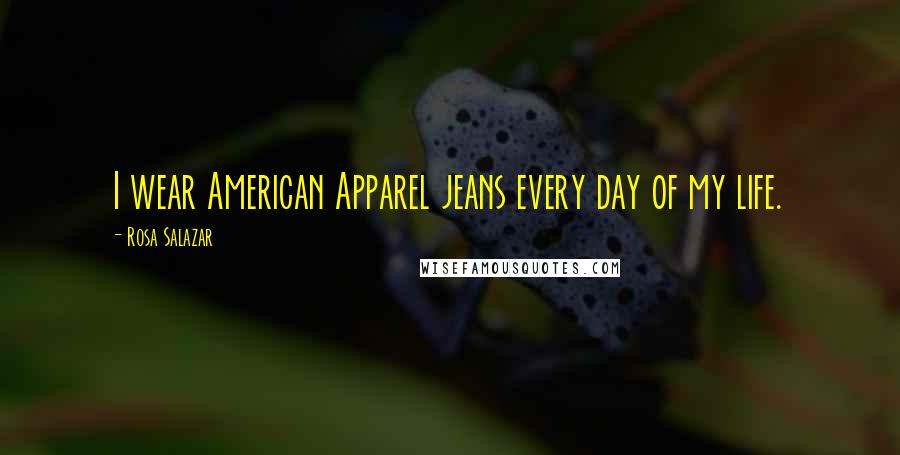 Rosa Salazar Quotes: I wear American Apparel jeans every day of my life.