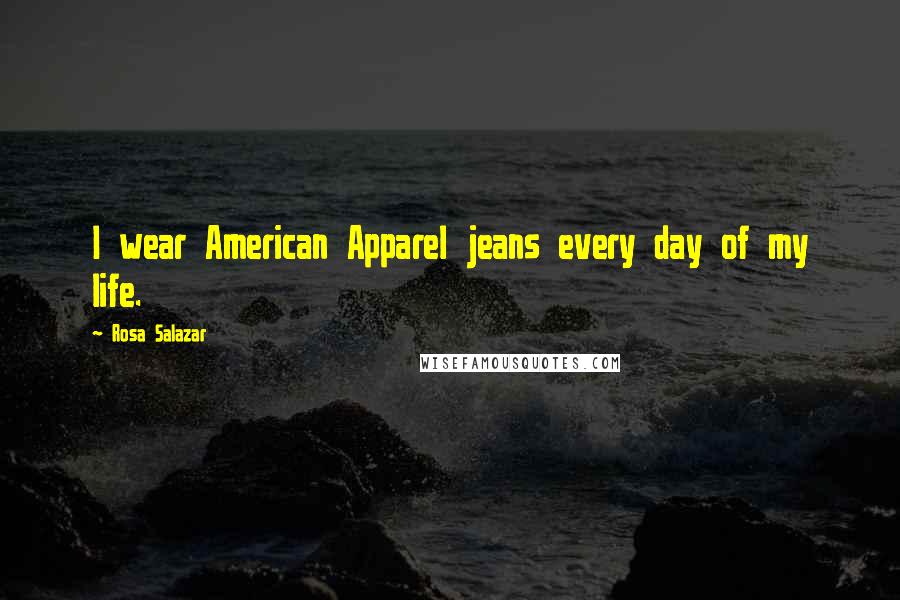 Rosa Salazar Quotes: I wear American Apparel jeans every day of my life.