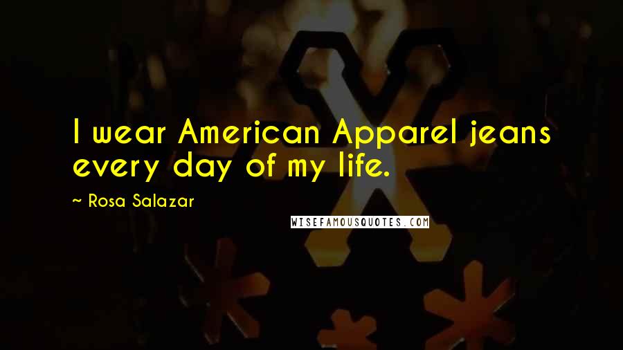 Rosa Salazar Quotes: I wear American Apparel jeans every day of my life.