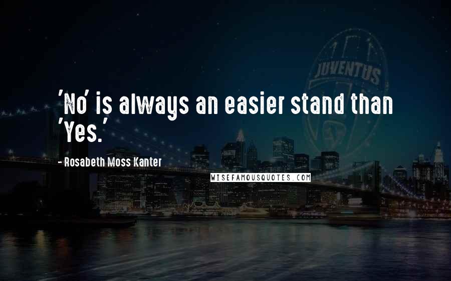 Rosabeth Moss Kanter Quotes: 'No' is always an easier stand than 'Yes.'