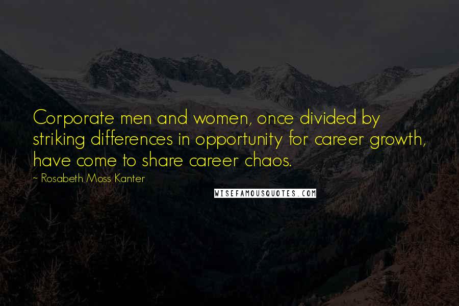 Rosabeth Moss Kanter Quotes: Corporate men and women, once divided by striking differences in opportunity for career growth, have come to share career chaos.