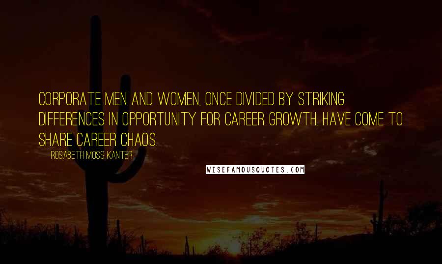 Rosabeth Moss Kanter Quotes: Corporate men and women, once divided by striking differences in opportunity for career growth, have come to share career chaos.