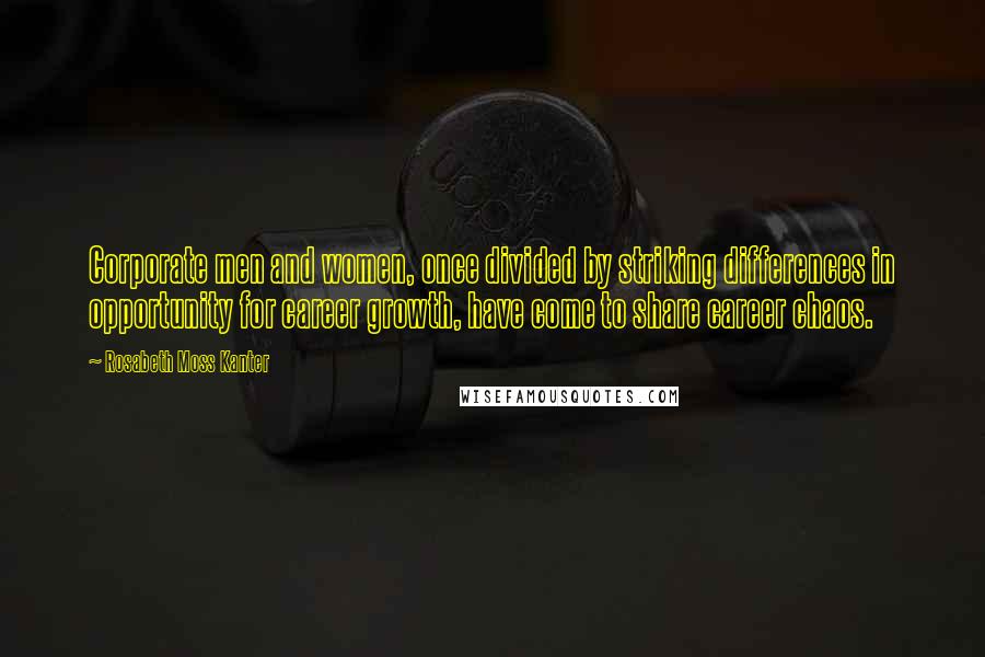 Rosabeth Moss Kanter Quotes: Corporate men and women, once divided by striking differences in opportunity for career growth, have come to share career chaos.
