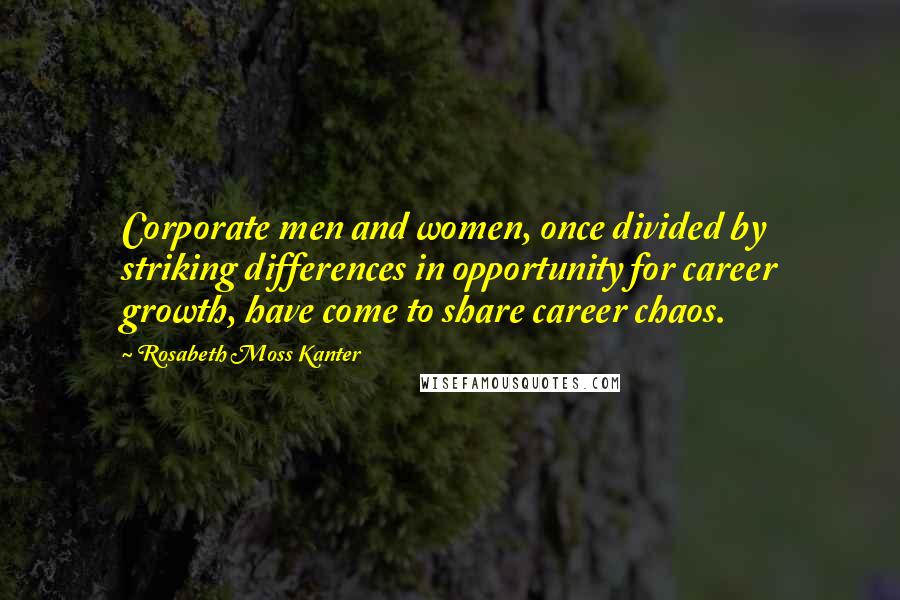 Rosabeth Moss Kanter Quotes: Corporate men and women, once divided by striking differences in opportunity for career growth, have come to share career chaos.