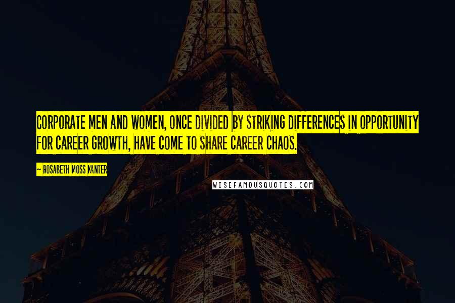 Rosabeth Moss Kanter Quotes: Corporate men and women, once divided by striking differences in opportunity for career growth, have come to share career chaos.