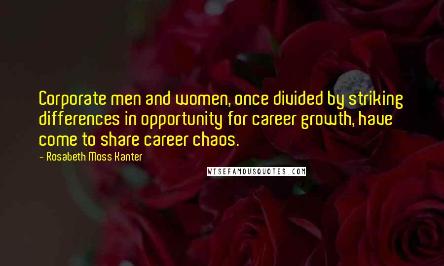 Rosabeth Moss Kanter Quotes: Corporate men and women, once divided by striking differences in opportunity for career growth, have come to share career chaos.