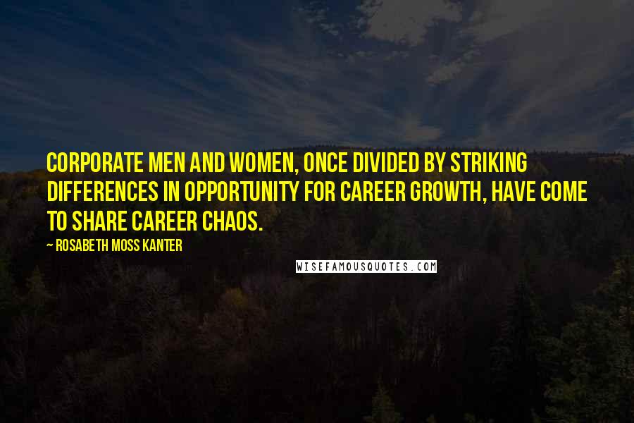 Rosabeth Moss Kanter Quotes: Corporate men and women, once divided by striking differences in opportunity for career growth, have come to share career chaos.