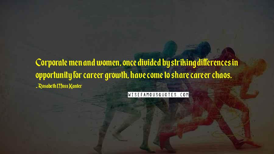 Rosabeth Moss Kanter Quotes: Corporate men and women, once divided by striking differences in opportunity for career growth, have come to share career chaos.