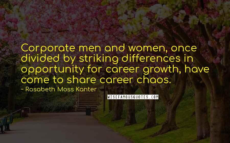 Rosabeth Moss Kanter Quotes: Corporate men and women, once divided by striking differences in opportunity for career growth, have come to share career chaos.