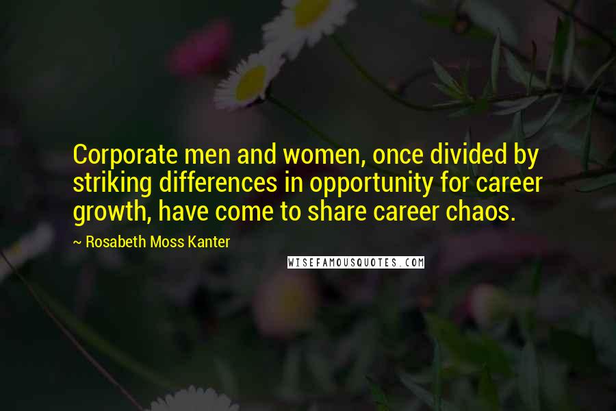 Rosabeth Moss Kanter Quotes: Corporate men and women, once divided by striking differences in opportunity for career growth, have come to share career chaos.