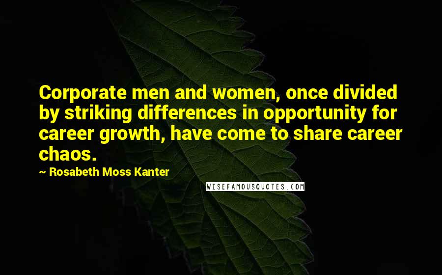 Rosabeth Moss Kanter Quotes: Corporate men and women, once divided by striking differences in opportunity for career growth, have come to share career chaos.