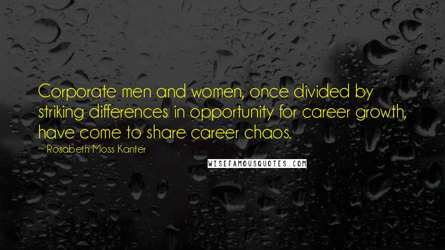 Rosabeth Moss Kanter Quotes: Corporate men and women, once divided by striking differences in opportunity for career growth, have come to share career chaos.