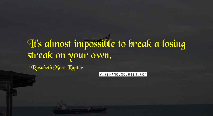 Rosabeth Moss Kanter Quotes: It's almost impossible to break a losing streak on your own.