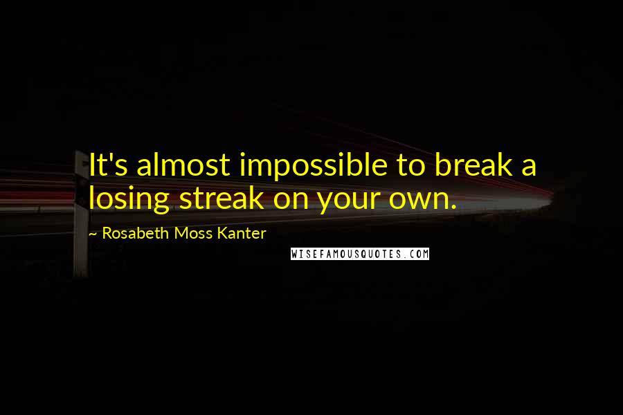 Rosabeth Moss Kanter Quotes: It's almost impossible to break a losing streak on your own.