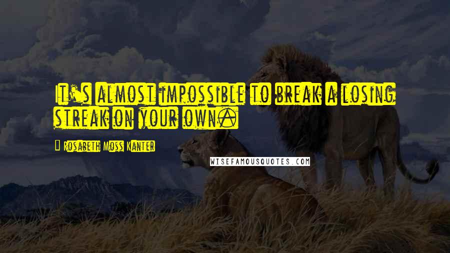 Rosabeth Moss Kanter Quotes: It's almost impossible to break a losing streak on your own.