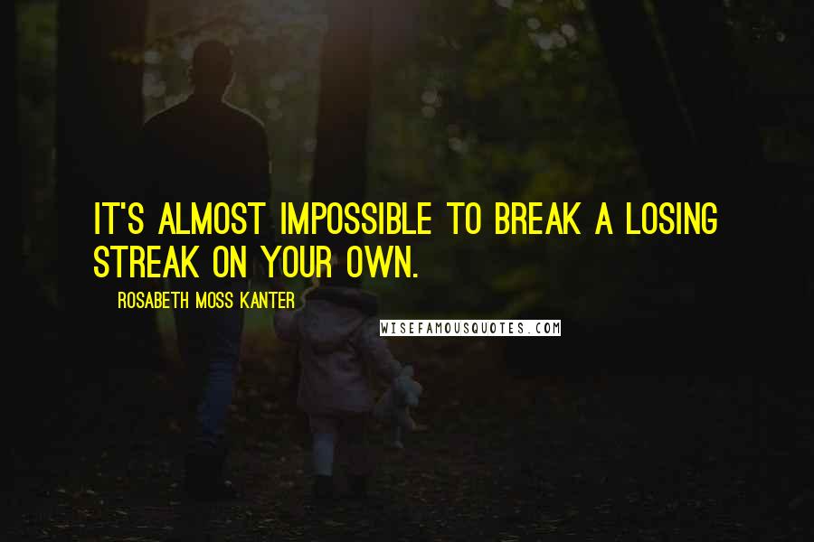Rosabeth Moss Kanter Quotes: It's almost impossible to break a losing streak on your own.