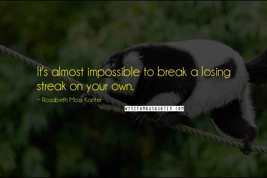 Rosabeth Moss Kanter Quotes: It's almost impossible to break a losing streak on your own.