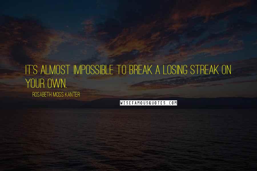 Rosabeth Moss Kanter Quotes: It's almost impossible to break a losing streak on your own.