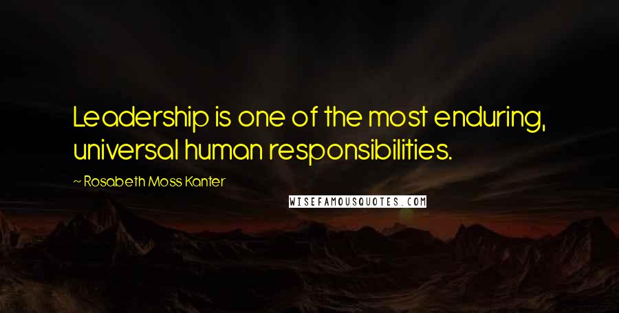 Rosabeth Moss Kanter Quotes: Leadership is one of the most enduring, universal human responsibilities.