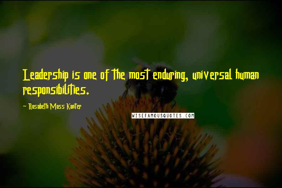 Rosabeth Moss Kanter Quotes: Leadership is one of the most enduring, universal human responsibilities.