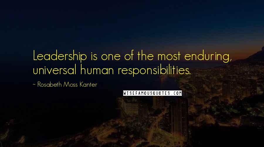 Rosabeth Moss Kanter Quotes: Leadership is one of the most enduring, universal human responsibilities.
