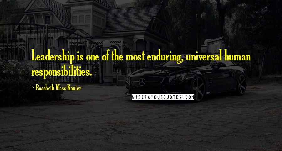 Rosabeth Moss Kanter Quotes: Leadership is one of the most enduring, universal human responsibilities.