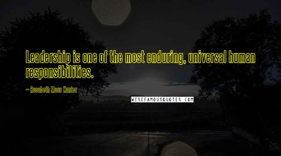 Rosabeth Moss Kanter Quotes: Leadership is one of the most enduring, universal human responsibilities.