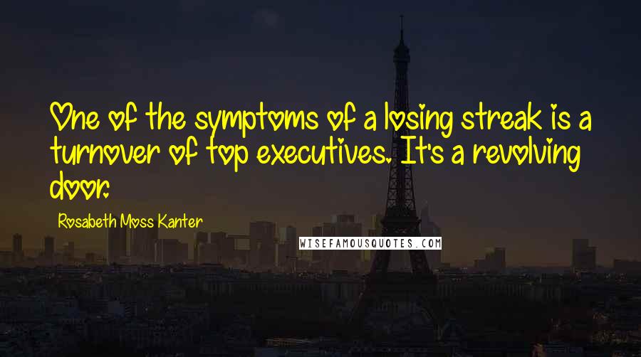Rosabeth Moss Kanter Quotes: One of the symptoms of a losing streak is a turnover of top executives. It's a revolving door.