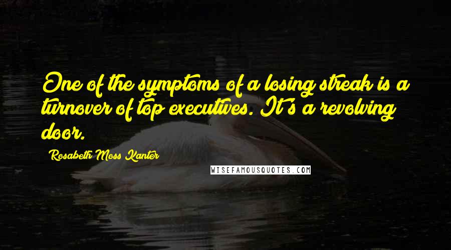 Rosabeth Moss Kanter Quotes: One of the symptoms of a losing streak is a turnover of top executives. It's a revolving door.