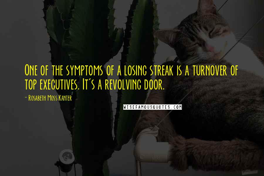 Rosabeth Moss Kanter Quotes: One of the symptoms of a losing streak is a turnover of top executives. It's a revolving door.