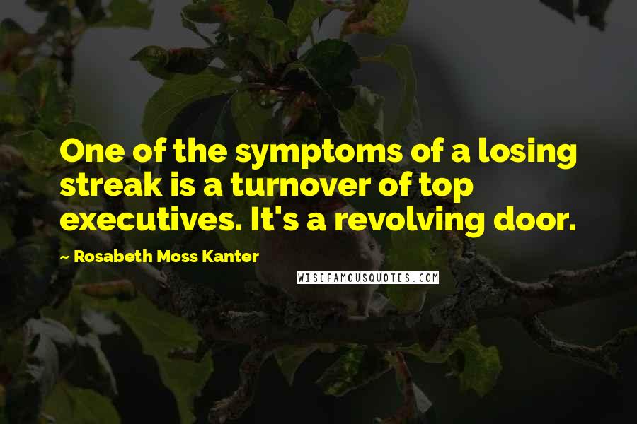 Rosabeth Moss Kanter Quotes: One of the symptoms of a losing streak is a turnover of top executives. It's a revolving door.