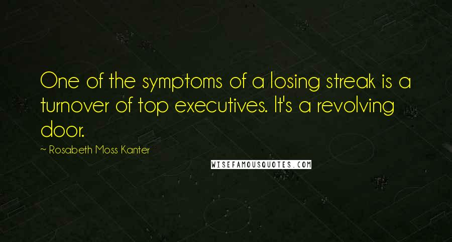 Rosabeth Moss Kanter Quotes: One of the symptoms of a losing streak is a turnover of top executives. It's a revolving door.