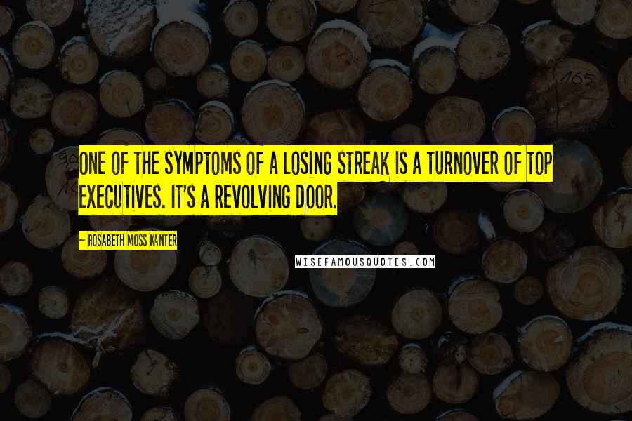 Rosabeth Moss Kanter Quotes: One of the symptoms of a losing streak is a turnover of top executives. It's a revolving door.