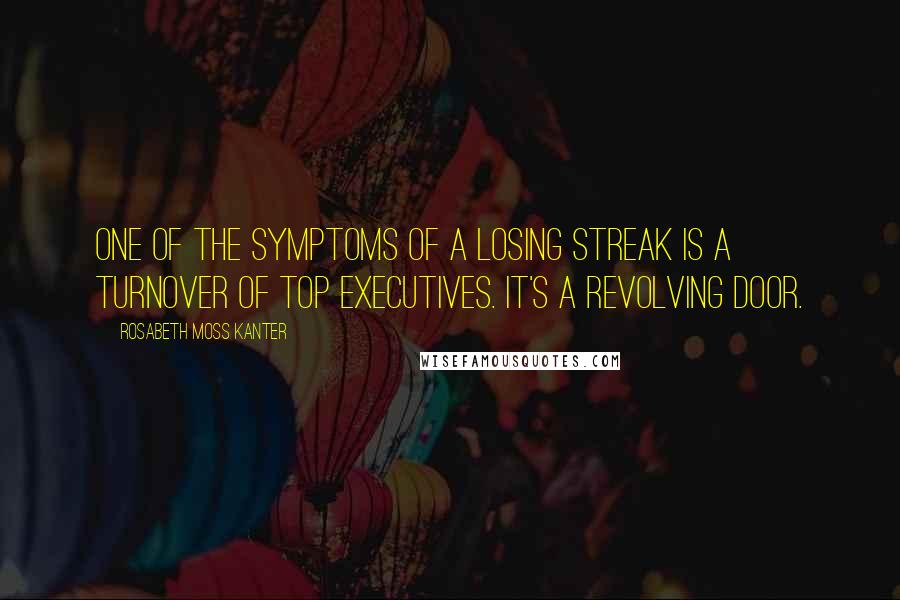 Rosabeth Moss Kanter Quotes: One of the symptoms of a losing streak is a turnover of top executives. It's a revolving door.