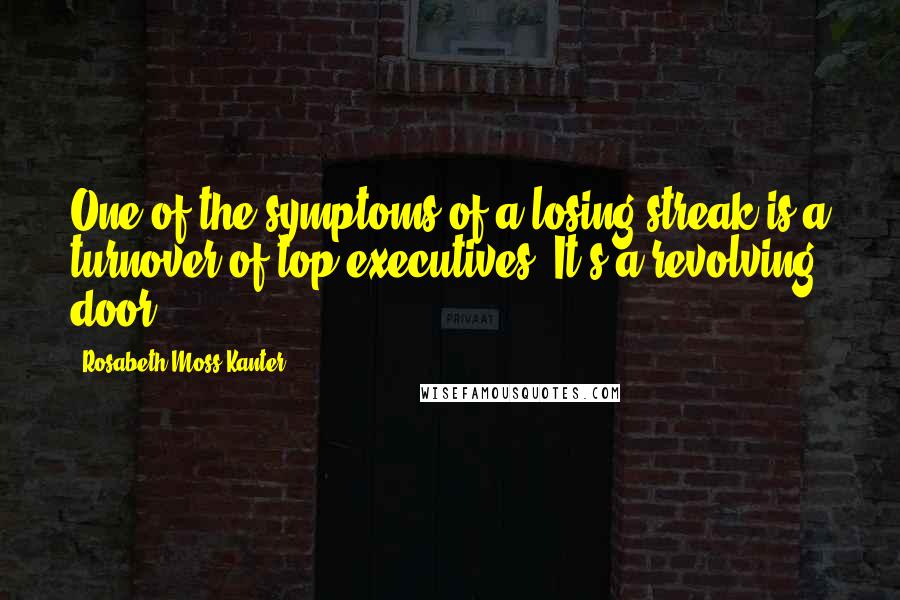 Rosabeth Moss Kanter Quotes: One of the symptoms of a losing streak is a turnover of top executives. It's a revolving door.