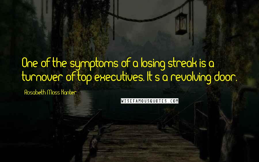Rosabeth Moss Kanter Quotes: One of the symptoms of a losing streak is a turnover of top executives. It's a revolving door.