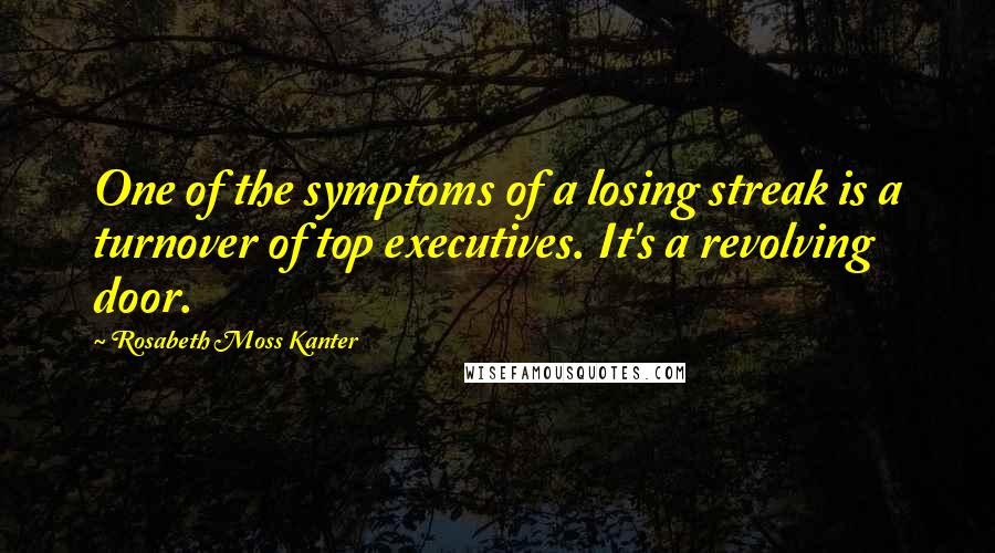 Rosabeth Moss Kanter Quotes: One of the symptoms of a losing streak is a turnover of top executives. It's a revolving door.