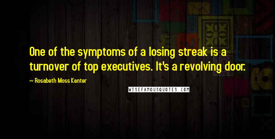 Rosabeth Moss Kanter Quotes: One of the symptoms of a losing streak is a turnover of top executives. It's a revolving door.