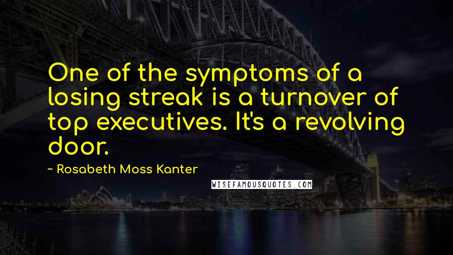 Rosabeth Moss Kanter Quotes: One of the symptoms of a losing streak is a turnover of top executives. It's a revolving door.