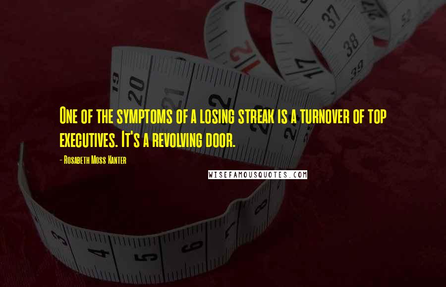 Rosabeth Moss Kanter Quotes: One of the symptoms of a losing streak is a turnover of top executives. It's a revolving door.