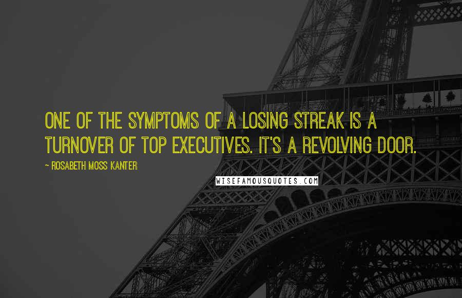 Rosabeth Moss Kanter Quotes: One of the symptoms of a losing streak is a turnover of top executives. It's a revolving door.